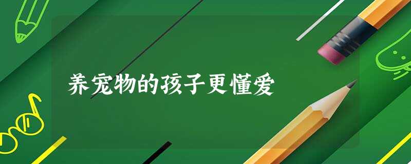 养宠物的孩子更懂爱