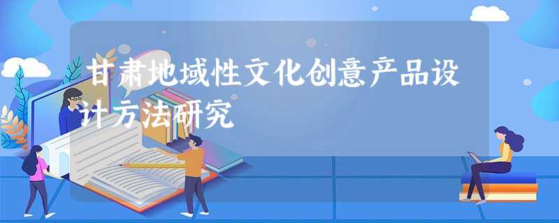 甘肃地域性文化创意产品设计方法研究