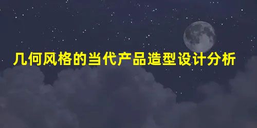 几何风格的当代产品造型设计分析