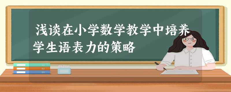 浅谈在小学数学教学中培养学生语表力的策略