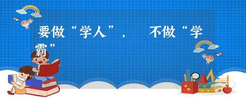 要做“学人”, 不做“学霸”