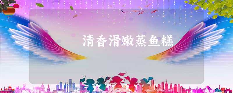 清香滑嫩蒸鱼糕