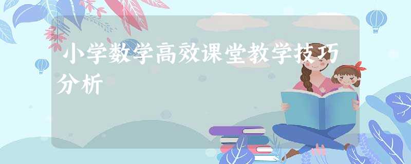 小学数学高效课堂教学技巧分析