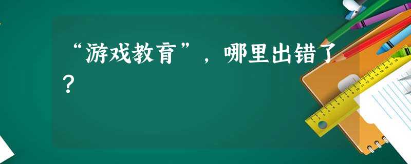 “游戏教育”，哪里出错了？