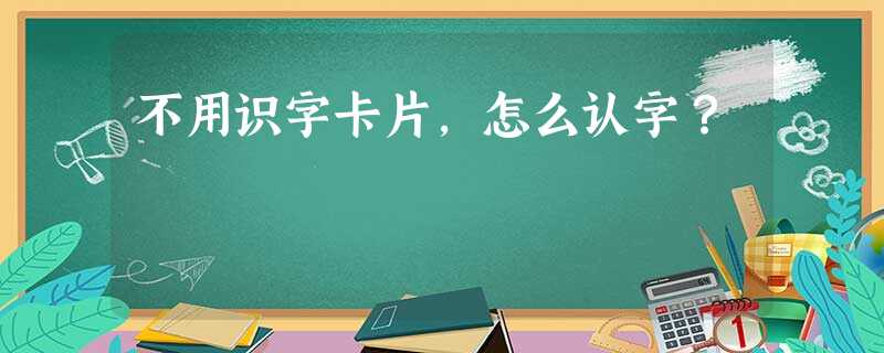 不用识字卡片，怎么认字？