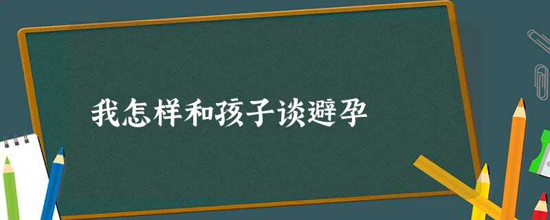 我怎样和孩子谈避孕