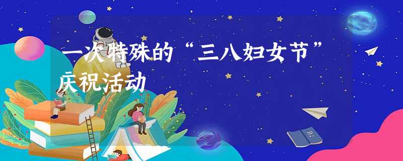 一次特殊的“三八妇女节”庆祝活动