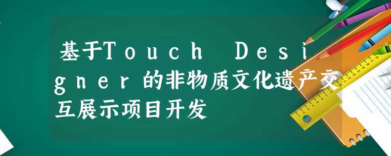 基于Touch Designer的非物质文化遗产交互展示项目开发