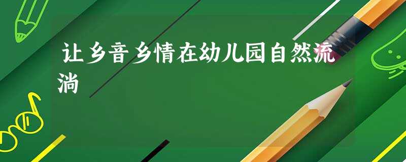 让乡音乡情在幼儿园自然流淌