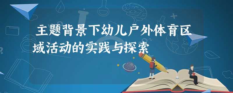 主题背景下幼儿户外体育区域活动的实践与探索