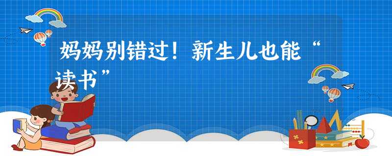 妈妈别错过！新生儿也能“读书”