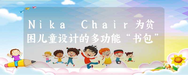 Nika Chair为贫困儿童设计的多功能“书包”