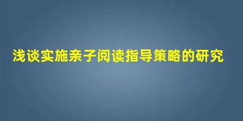 浅谈实施亲子阅读指导策略的研究