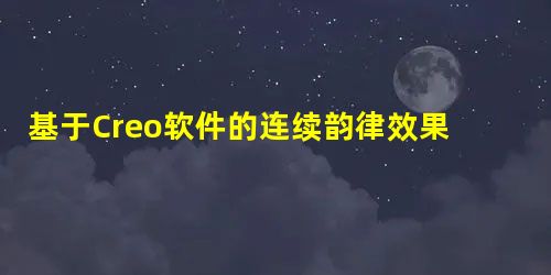 基于Creo软件的连续韵律效果三维建模方法