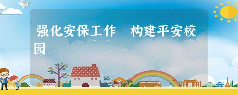 强化安保工作 构建平安校园