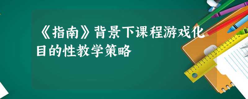 《指南》背景下课程游戏化目的性教学策略