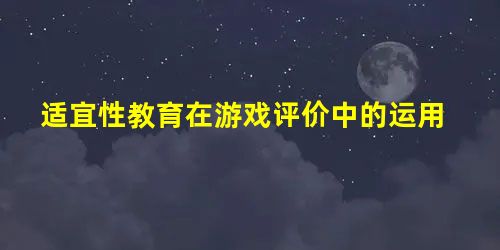 适宜性教育在游戏评价中的运用