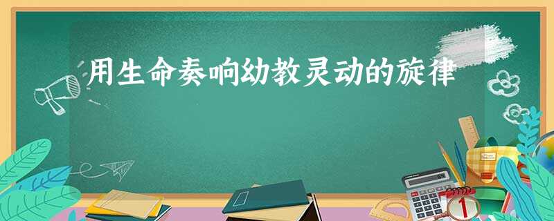 用生命奏响幼教灵动的旋律