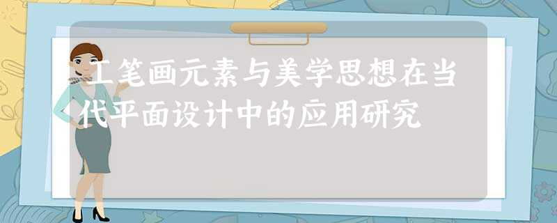 工笔画元素与美学思想在当代平面设计中的应用研究