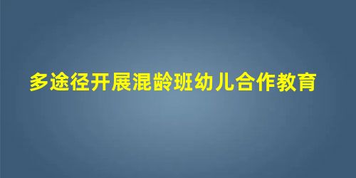 多途径开展混龄班幼儿合作教育