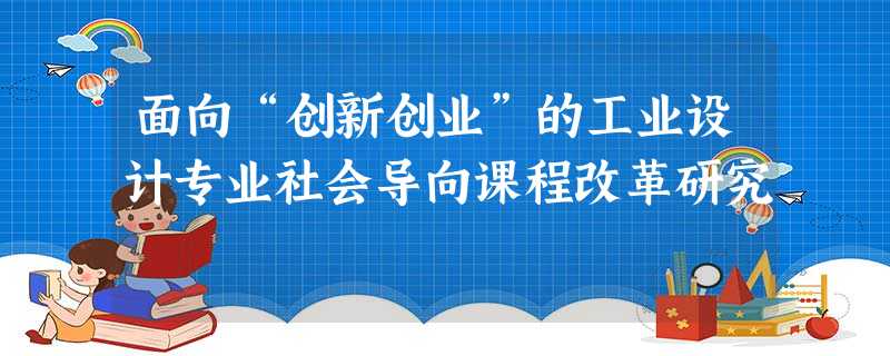 面向“创新创业”的工业设计专业社会导向课程改革研究