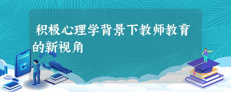 积极心理学背景下教师教育的新视角