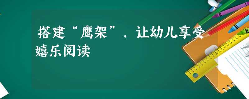 搭建“鹰架”，让幼儿享受嬉乐阅读