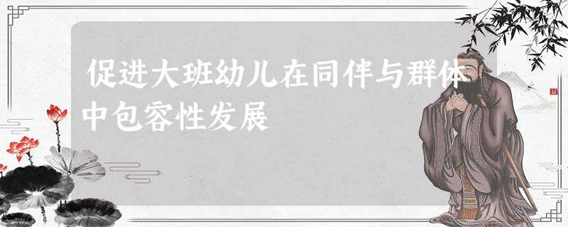 促进大班幼儿在同伴与群体中包容性发展