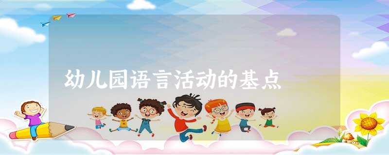 幼儿园语言活动的基点