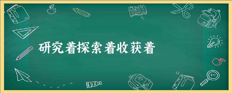 研究着探索着收获着