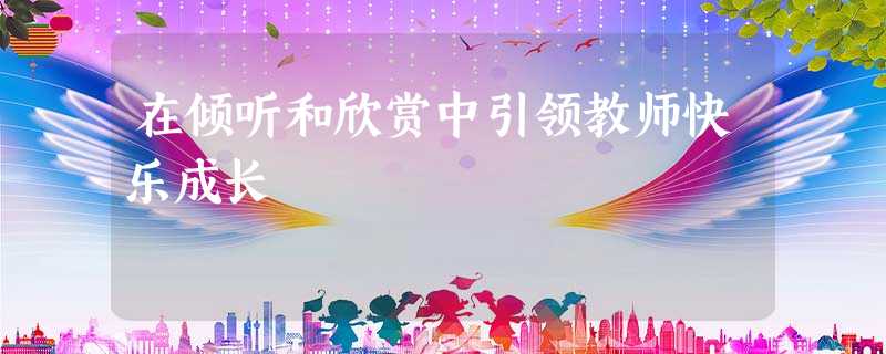 在倾听和欣赏中引领教师快乐成长