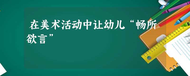 在美术活动中让幼儿“畅所欲言”