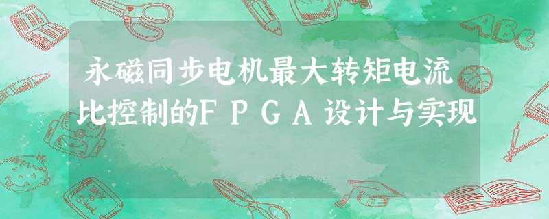 永磁同步电机最大转矩电流比控制的FPGA设计与实现