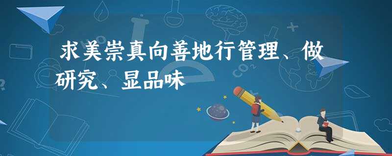 求美崇真向善地行管理、做研究、显品味