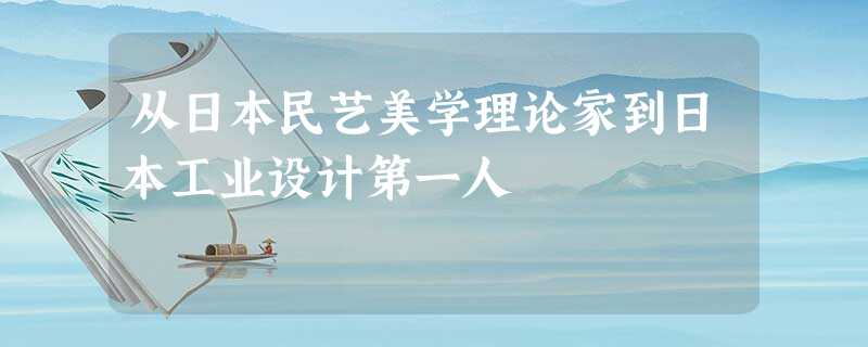 从日本民艺美学理论家到日本工业设计第一人