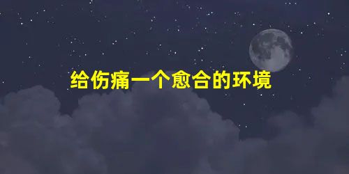 给伤痛一个愈合的环境