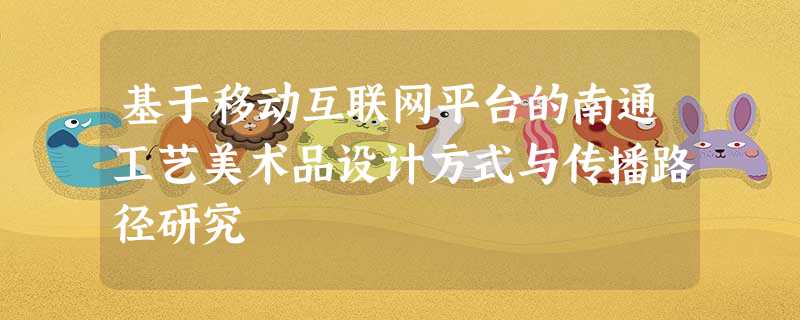 基于移动互联网平台的南通工艺美术品设计方式与传播路径研究