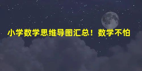 小学数学思维导图汇总！数学不怕了！快收藏！