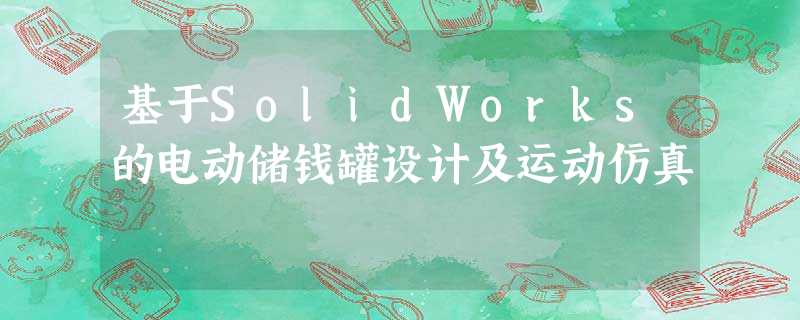 基于SolidWorks的电动储钱罐设计及运动仿真