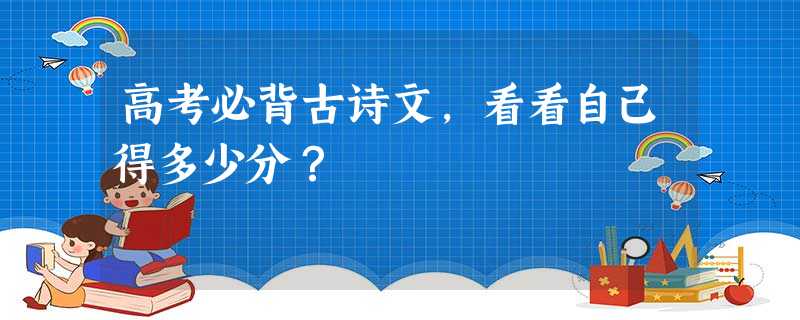 高考必背古诗文，看看自己得多少分？