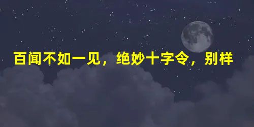 百闻不如一见，绝妙十字令，别样的美！