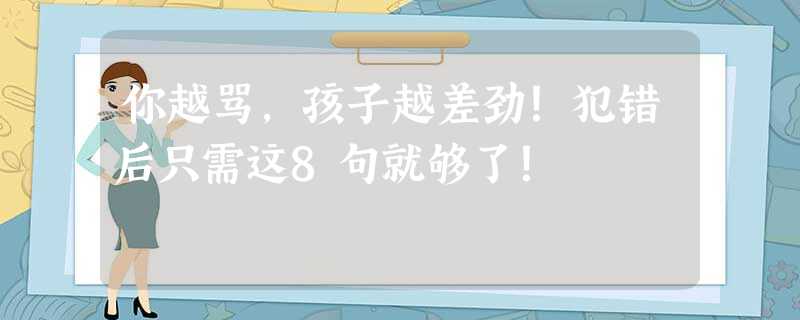 你越骂，孩子越差劲！犯错后只需这8句就够了！