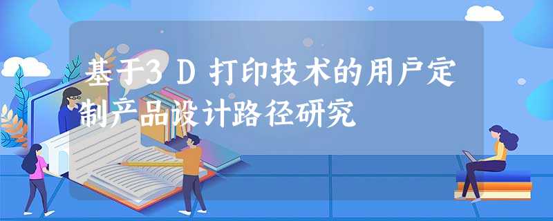 基于3D打印技术的用户定制产品设计路径研究