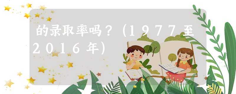 的录取率吗？（1977至2016年）