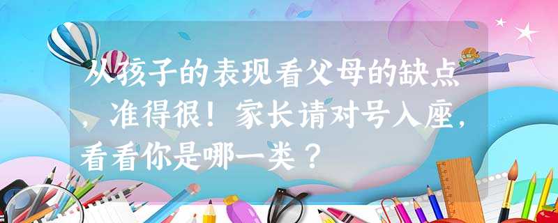 从孩子的表现看父母的缺点，准得很！家长请对号入座，看看你是哪一类？