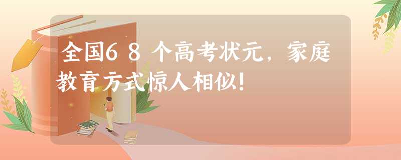 全国68个高考状元，家庭教育方式惊人相似！