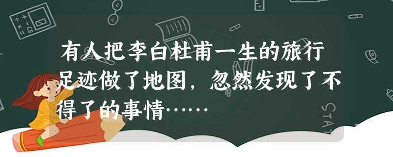 有人把李白杜甫一生的旅行足迹做了地图，忽然发现了不得了的事情……