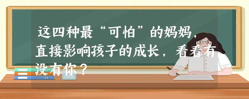 这四种最“可怕”的妈妈，直接影响孩子的成长，看看有没有你？