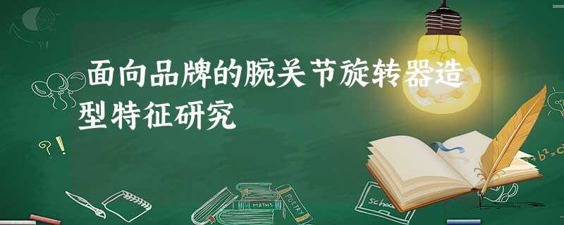 面向品牌的腕关节旋转器造型特征研究