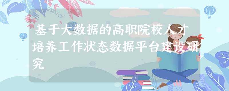 基于大数据的高职院校人才培养工作状态数据平台建设研究